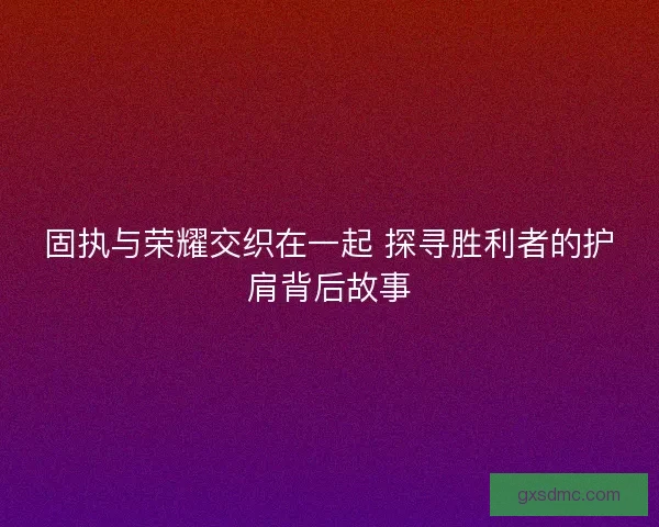 固执与荣耀交织在一起 探寻胜利者的护肩背后故事