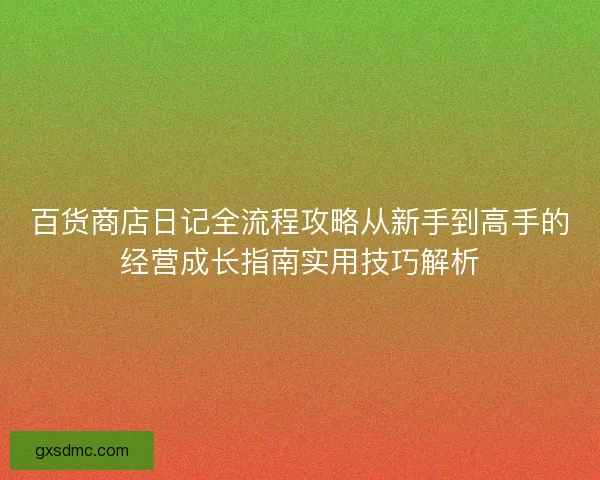 百货商店日记全流程攻略从新手到高手的经营成长指南实用技巧解析