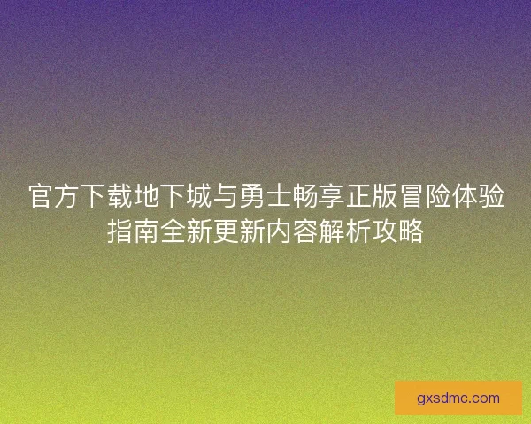 官方下载地下城与勇士畅享正版冒险体验指南全新更新内容解析攻略