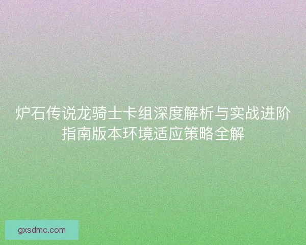 炉石传说龙骑士卡组深度解析与实战进阶指南版本环境适应策略全解